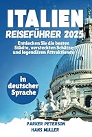 ITALIEN REISEFÜHRER 2025: Entdecken Sie die besten Städte, versteckten Schätze und legendären Attraktionen (Beyond Boundaries with Parker Peterson) (German Edition) B0F5ML899W Book Cover