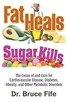 Fat Heals, Sugar Kills: The Cause of and Cure to Cardiovascular Disease, Diabetes, Obesity, and Other Metabolic Disorders 1797654209 Book Cover
