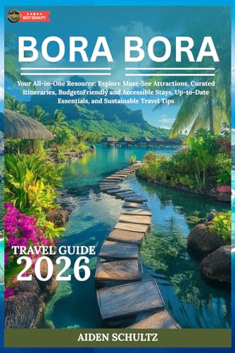 Bora Bora Travel Guide 2026: Your All-in-One Resource: Explore Must-See Attractions, Curated Itineraries...