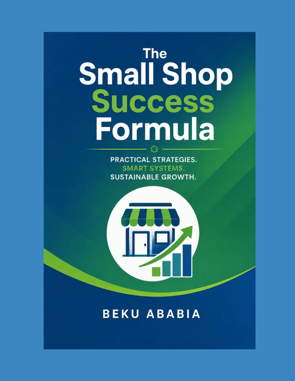 The Small Shop Success Formula: The Practical Blueprint to Start, Run, and Grow a Profitable Retail Store and Solve Real Problems, Build Real Systems, and Turn First-Time Buyers Into Loyal Customer