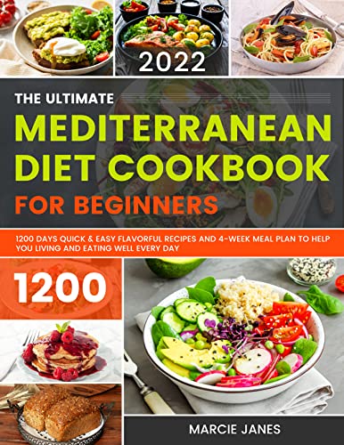 The Ultimate Mediterranean Diet Cookbook for Beginners 2022: 1200 Days Quick & Easy Flavorful Recipes and 4-Week Meal Plan to Help You Living and Eating Well Every Day
