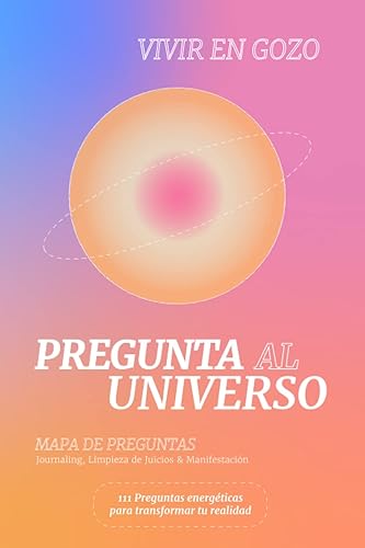 Pregunta al Universo: Mapa de Preguntas. Journaling, Limpieza de Juicios y Manifestación (Spanish Edition)