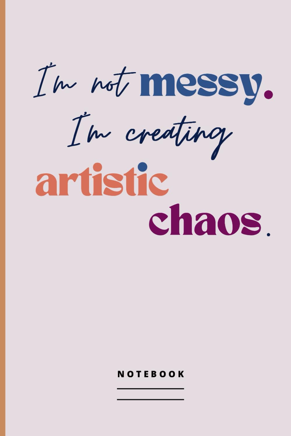 I'm not messy, I'm creating artistic chaos. Notebook: Blank Lined Journal / Diary For People who Tend to Live in Creative Chaos | Gift Idea for Office Co-worker, Boss, Employee, Friend, Family Member