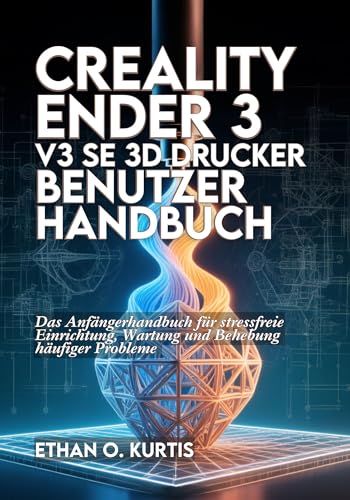 Creality Ender 3 V3 SE 3D-Drucker Benutzerhandbuch: Das Anfängerhandbuch für stressfreie Einrichtung, Wartung und Behebung häufiger Probleme