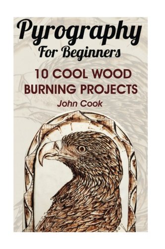 Pyrography for Beginners: 10 Cool Wood Burning Projects: (Pyrography Basics) by John Cook - Paperback