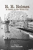 H. H. Holmes: A Blotch on the White City: Period Accounts of Herman W. Mudgett, America's First Serial Murderer 1499296363 Book Cover