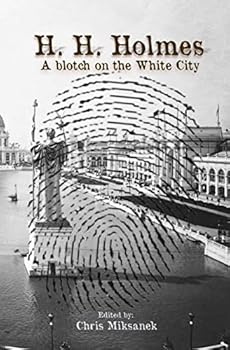 H. H. Holmes: A Blotch on the White City: Period Accounts of Herman W. Mudgett, America's First Serial Murderer