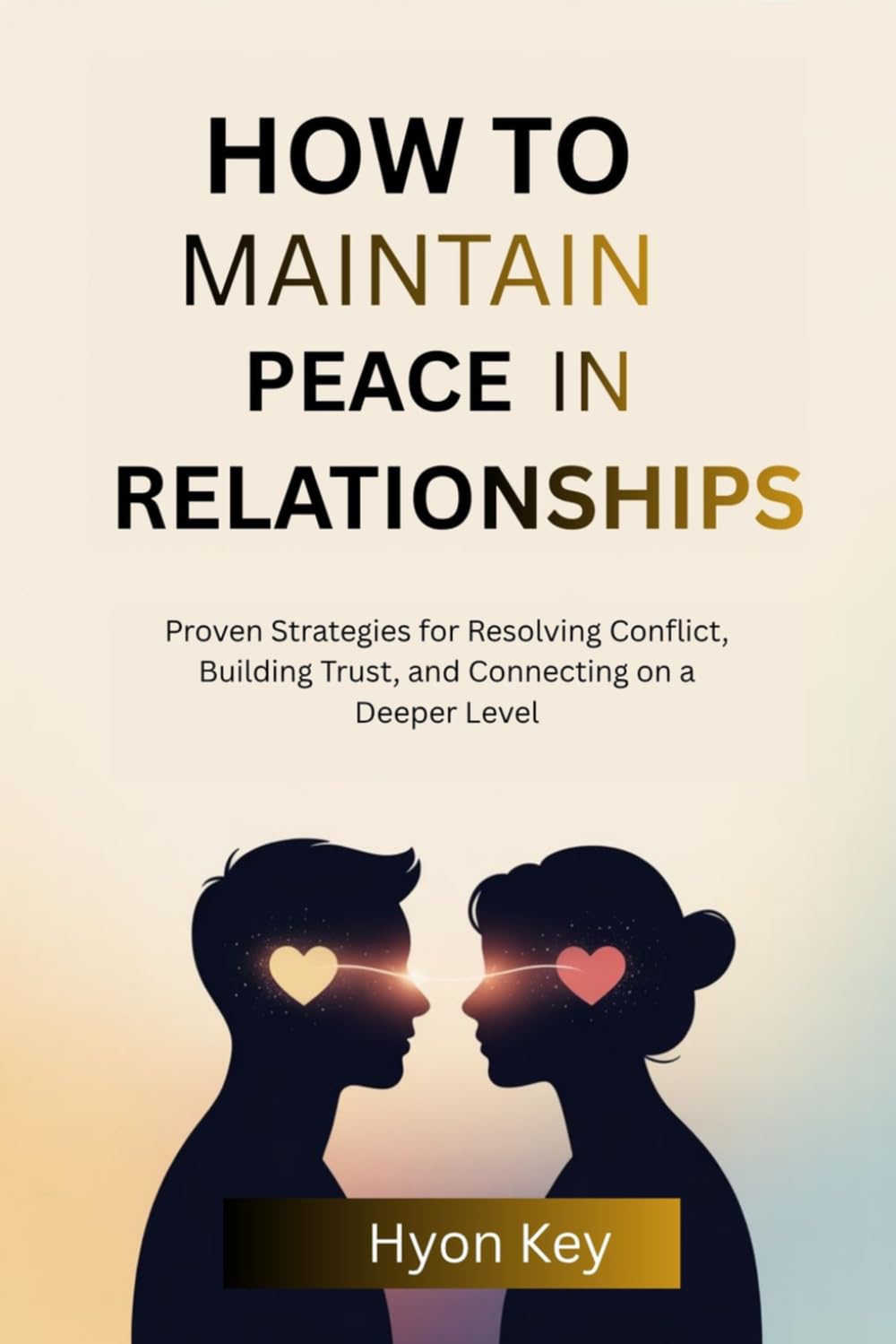 How to Maintain Peace in Relationships: Proven Strategies for Resolving Conflict, Building Trust, and Connecting on a Deeper Level