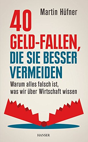 40 Geld-Fallen, die Sie besser vermeiden: Warum alles falsch ist, was wir über Wirtschaft wissen 40 Geld-Fallen, die Sie besser vermeiden: Warum alles falsch ist, was wir über Wirtschaft wissen