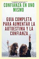 CONFIANZA EN UNO MISMO: GUIA COMPLETA PARA AUMENTAR LA AUTOESTIMA Y LA CONFIANZA (AUTOAYUDA Y MOTIVACIÓN PERSONAL nº 4) 1717760309 Book Cover