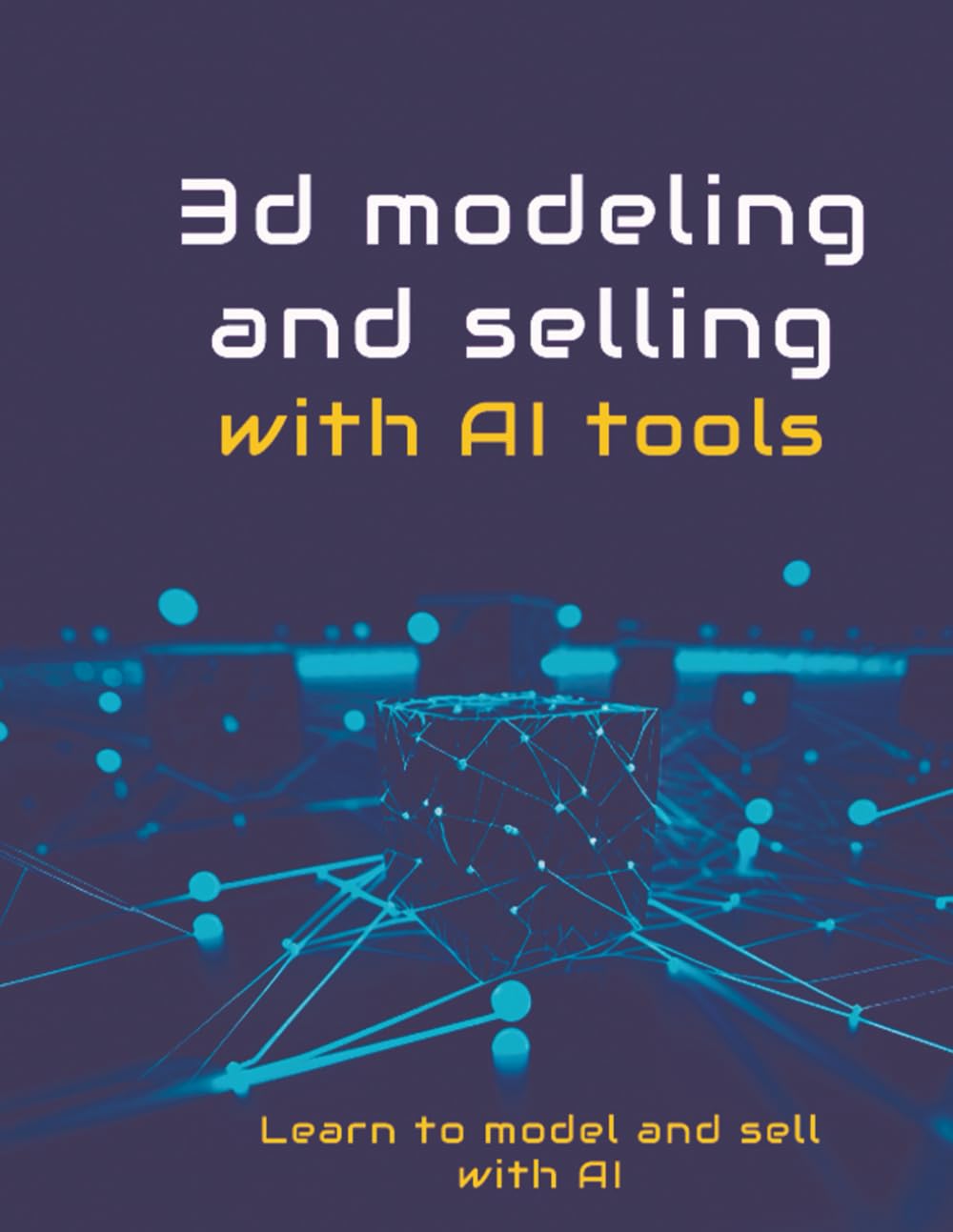 3D modelling and selling with AI tools: The Complete Guide to Building a Profitable 3D Asset Business with AI