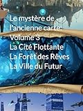  Le mystère de l\'ancienne carte: Volume 3 La Cité Flottante, La Forêt des Rêves et La Ville du Futur