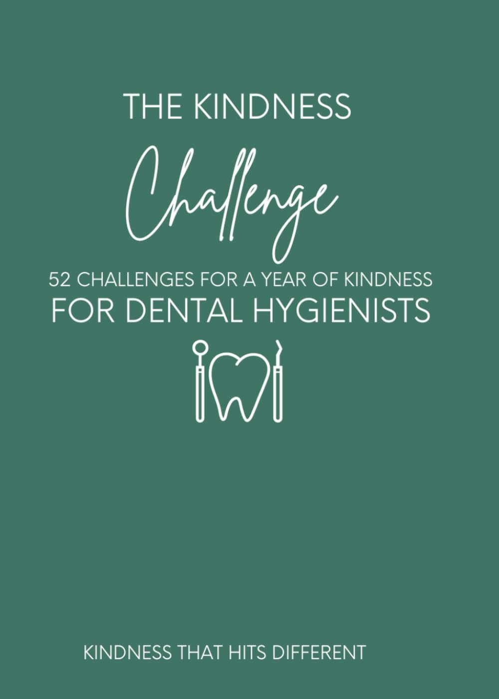 The Kindness Challenge for Dental Hygienists: 52 Weeks of Emotional Intelligence, Confidence, and Kindness for Dental Hygienists (The Kindness Challenge Series)