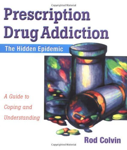 Prescription Drug Addiction: The Hidden Epidemic : A Guide to Coping and Understanding