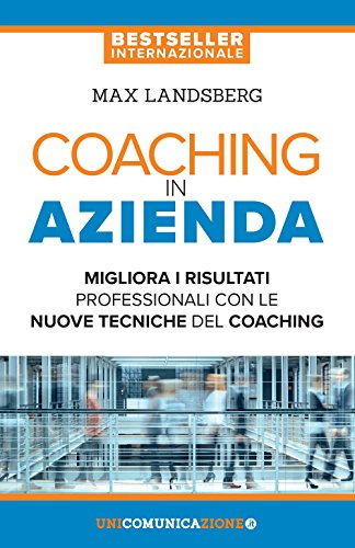 Coaching In Azienda: Migliora I Risultati Professionali Con Le Nuove Tecniche Del Coaching