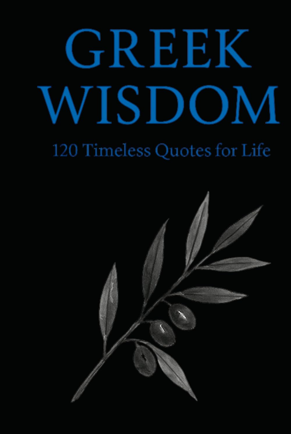 Greek Wisdom: 120 Timeless Quotes for Life: Inspirational Ancient Greek Philosophy Quotes for Reflection, Mindfulness, and Everyday Clarity