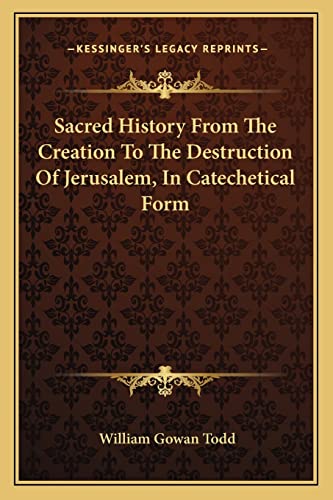 Sacred History From The Creation To The Destruction Of Jerusalem, In Catechetical Form