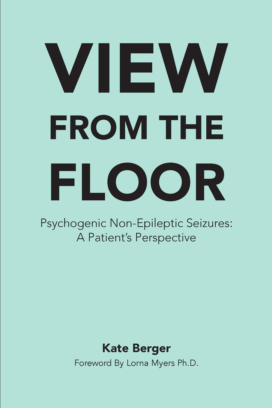 View From The Floor: Psychogenic Non-Epileptic Seizures: A Patient's Perspective (View From the Floor & All the Days In Between)