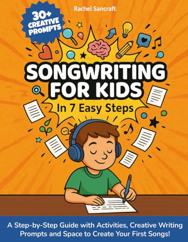 Songwriting for Kids In 7 Easy Steps: A Step-by-Step Guide with Activities, Creative Writing Prompts and Space to Create Your First Songs!