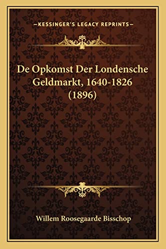 De Opkomst Der Londensche Geldmarkt, 1640-1826 (1896) (Dutch Edition)