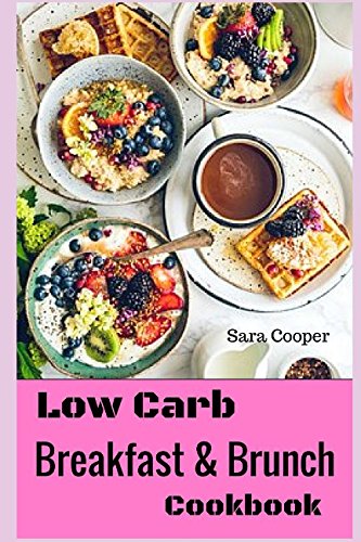 Low Carb Breakfast And Brunch Cookbook: Delicious Low Carb Food You Can Have In The Morning For Weight Control