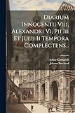  Diarium Innocentii Viii, Alexandri Vi, Pii Iii Et Julii Ii Tempora Complectens...