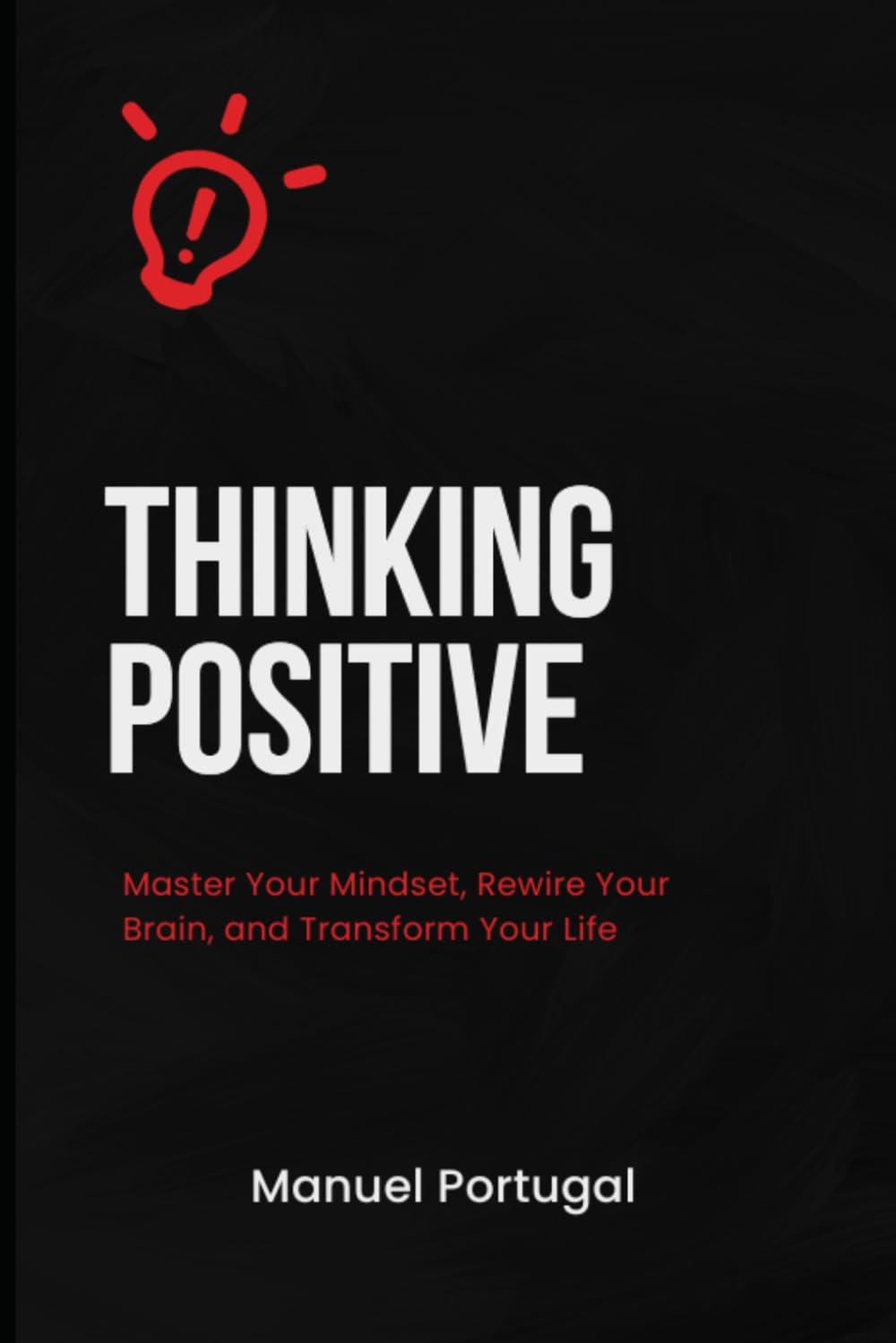 Thinking Positive: Master Your Mindset, Rewire Your Brain, and Transform Your Life