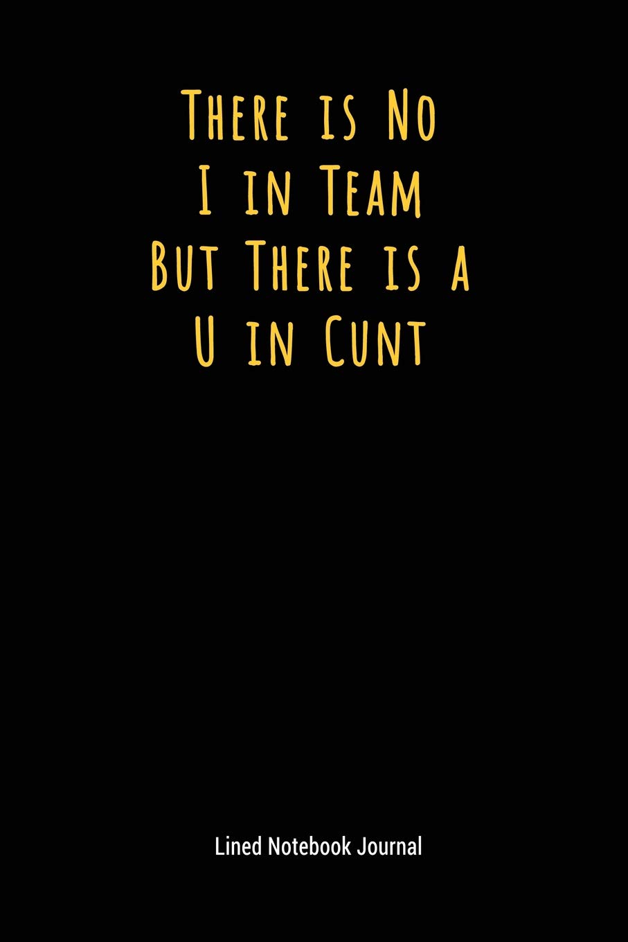 There is No I in Team But There is a U in Cunt: There is No I in Team But There is a U in Cunt