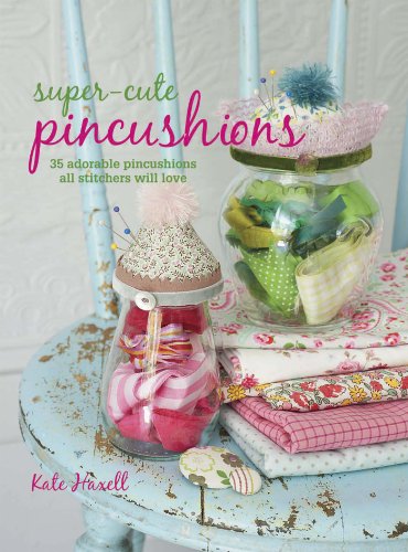 Super-cute Pincushions: 35 adorable pincushions all stitchers will love
