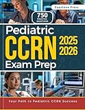 Pediatric CCRN Exam Prep 2025–2026: Master the Exam for Busy Nurses with an All-in-One Study Guide, 750 Practice Questions, Detailed Answer Explanations, and the Latest Exam Content Outline