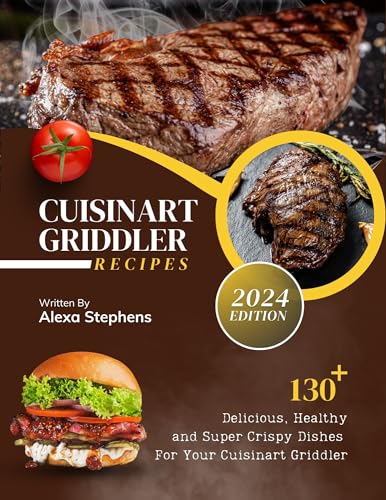 Cuisinart Griddler Recipes: 130+ Delicious, Healthy and Super Crispy Dishes For Your Cuisinart Griddler