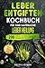 Leber entgiften Kochbuch für eine natürliche Leber Heilung: 200 einfache und leckere Rezepte für eine gesunde und starke Leber. Inkl. 7-Tage-Diät-Programm zur Leberreinigung