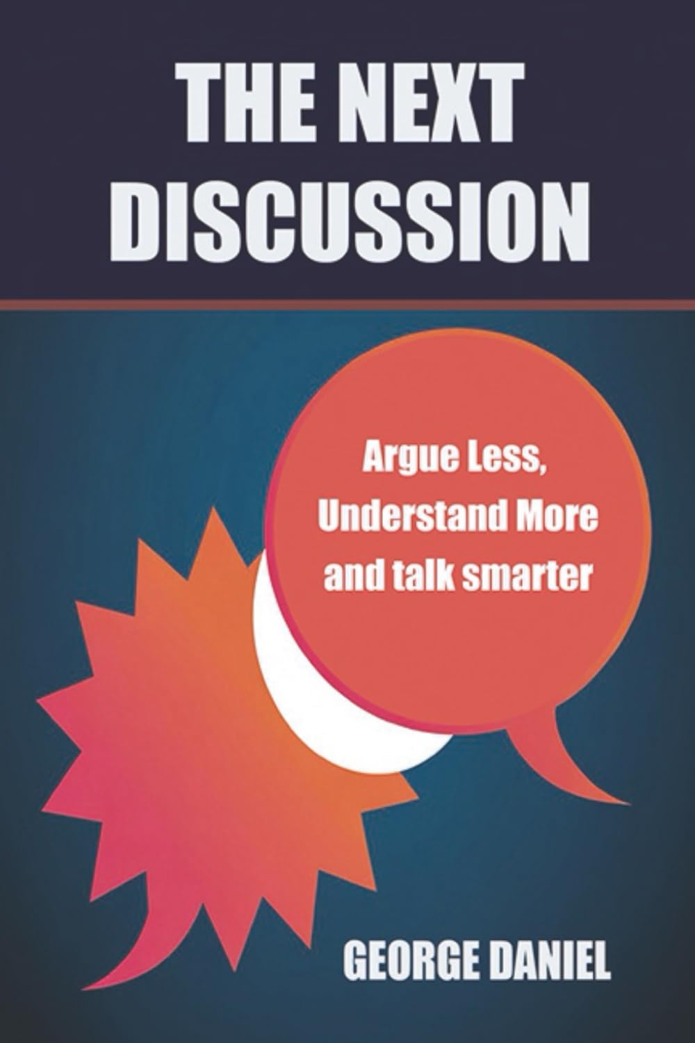 The Next Discussion: Argue Less, Understand More and talk smarter