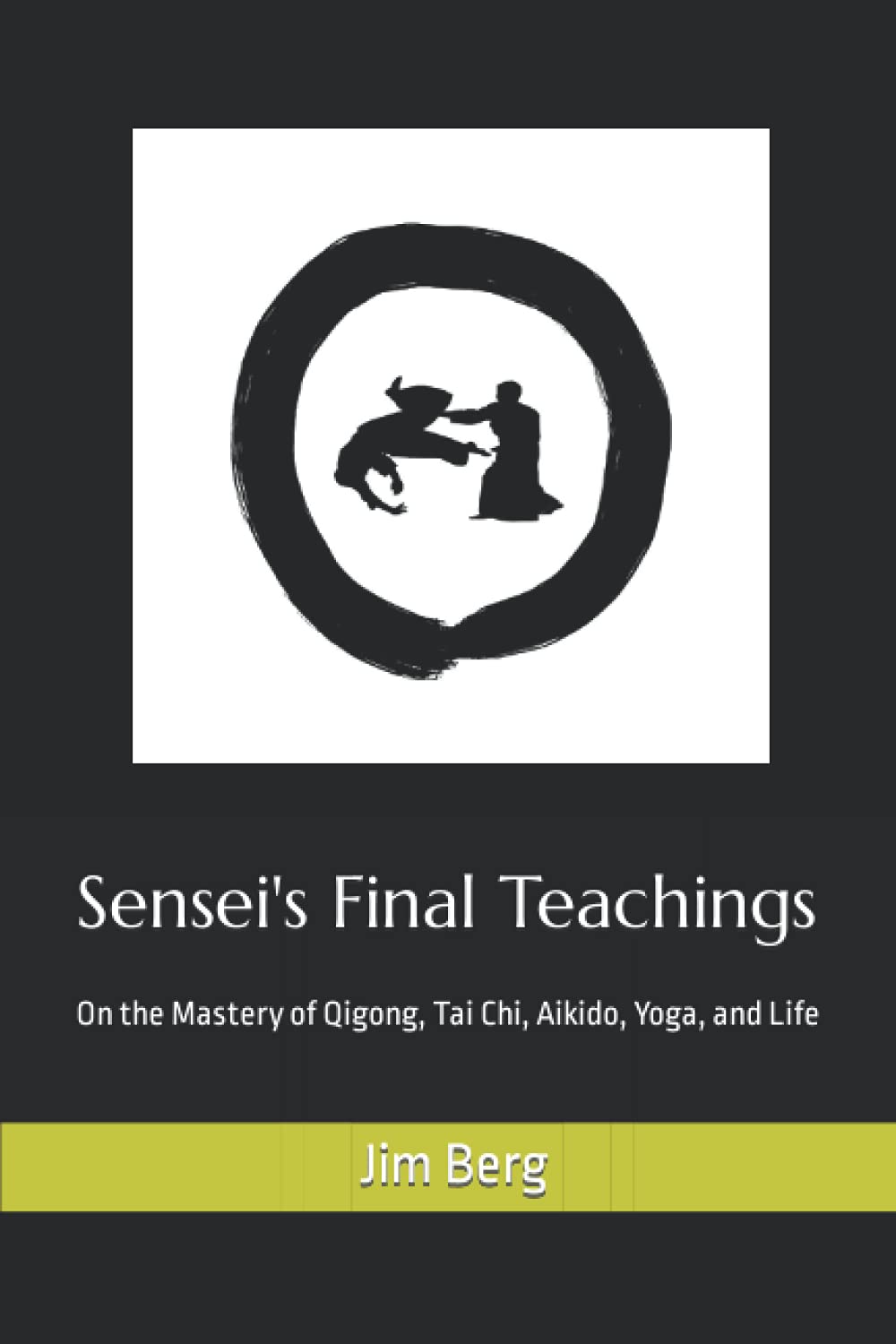 Sensei's Final Teachings: On the Mastery of Qigong, Tai Chi, Aikido, Yoga, and Life (The writings of Jim Berg, MD)