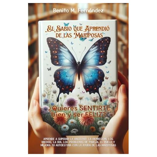 El sabio que aprendió de las mariposas: PSICOLOGÍA - AUTOAYUDA. 10 RELATOS PARA MEJORAR LA DEPRESIÓN, LA ANSIEDAD, AUTOESTIMA, DUELO, AGRESIVIDAD, PROBLEMAS DE PAREJA Y LOS MIEDOS.