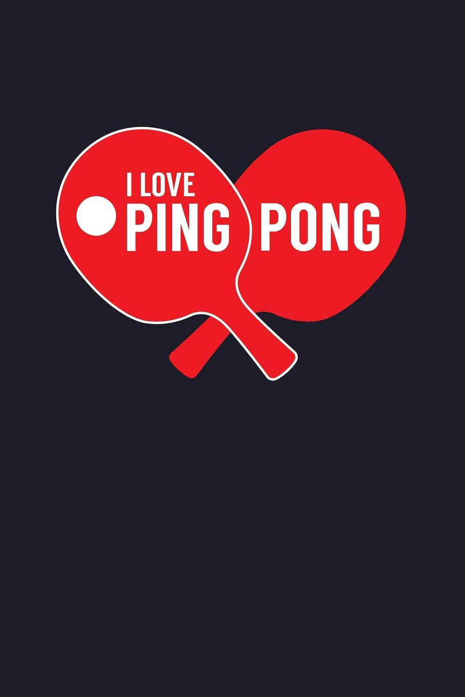 I Love Ping Pong: Blank Lined Journal to Write In - Ruled Writing Notebook
