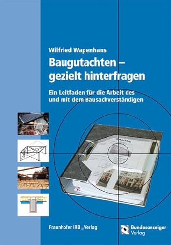 Baugutachten - gezielt hinterfragen.: Ein Leitfaden für die Arbeit des und mit dem Bausachverständigen.