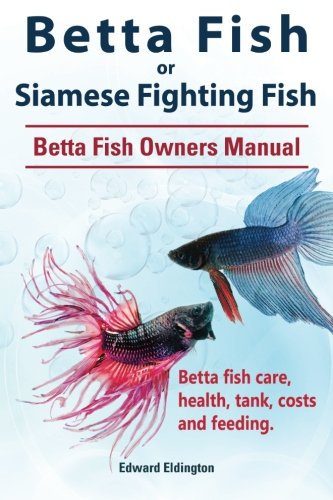Betta Fish or Siamese Fighting Fish. Betta Fish Owners Manual. Betta fish care, health, tank, costs and feeding.