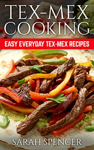 Tex Mex Cooking: Easy Everyday Tex-Mex Recipes