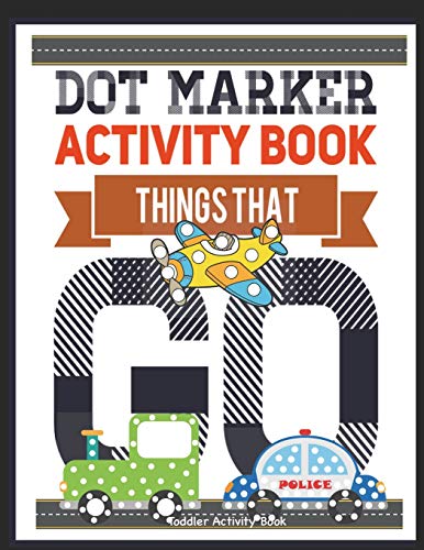 Dot Marker Activity Book Things That Go Toddler Activity Book: Paint Daubers Activity Book Dot Marker Workbook Dot Art Marker Book (Dot Marker Activity Books)