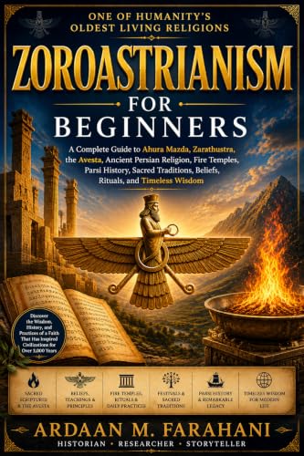 Zoroastrianism for Beginners: A Complete Guide to Ahura Mazda, Zarathustra, the Avesta, Ancient Persian Religion, Fire Temples, Parsi History, Sacred Traditions, Beliefs, Rituals, and Timeless Wisdom