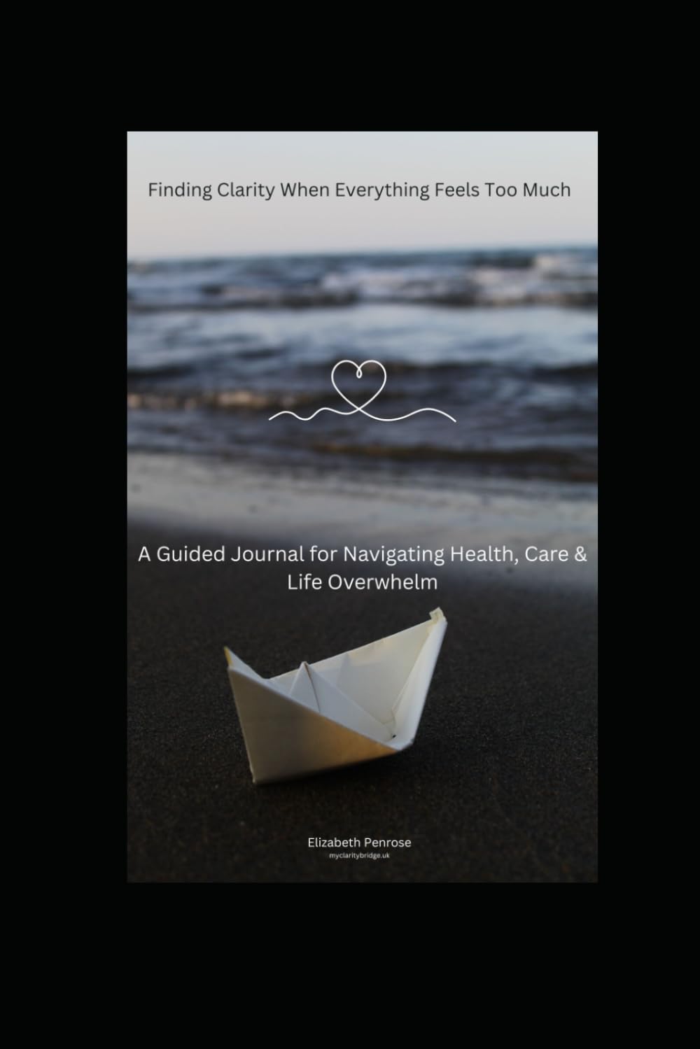 Finding Clarity When Everything Feels Too Much: A Guided Journal for Navigating Health, Care & Life Overwhelm