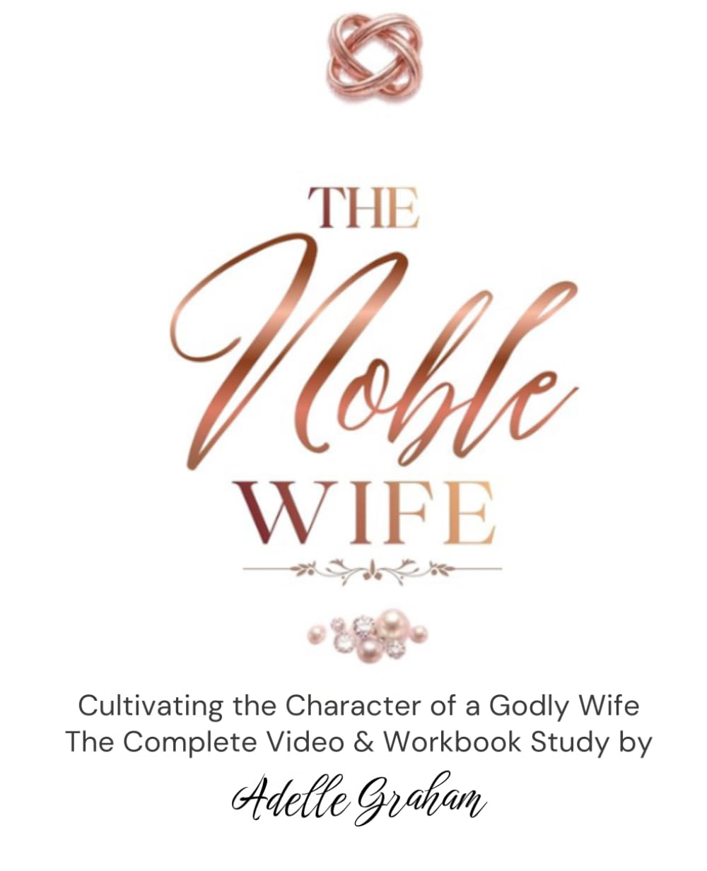 The Noble Wife - Cultivating the Character of a Godly Wife: The Complete Video and Workbook Study