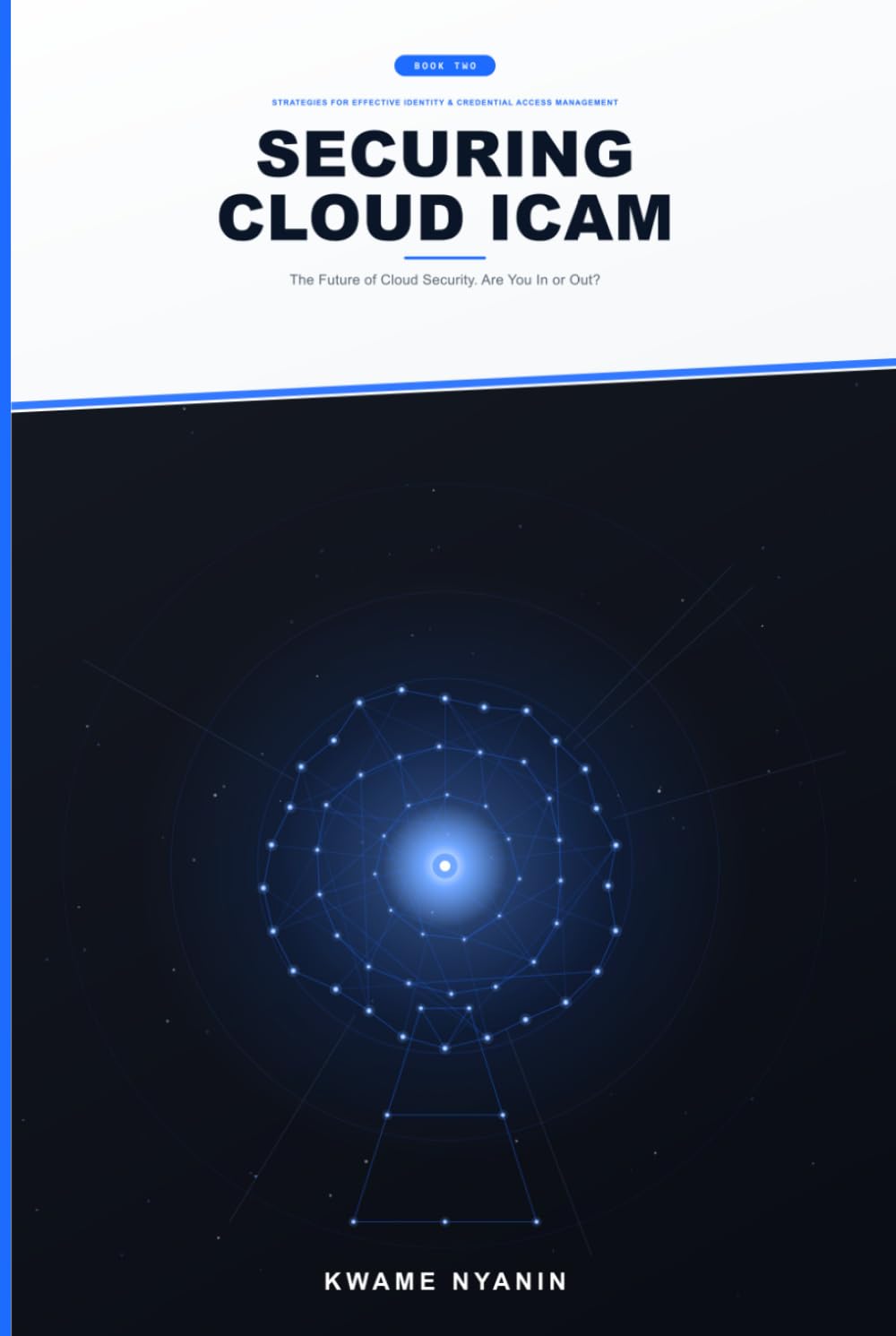 Securing Cloud ICAM: Identity, Credential, and Access Management — The Future of Cloud Security. Are You In or Out? (Strategies for Effective Identity & Credential Access Management)