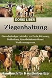 ZIEGENHALTUNG: Ein vollständiger Leitfaden zur Zucht, Fütterung, Stallhaltung, Krankheitskontrolle und Weidemanagement.