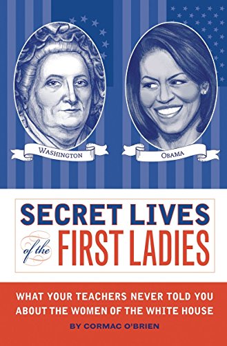 Secret Lives of the First Ladies: What Your Teachers Never Told You About the Women of The White House