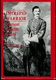 Intrepid Warrior: Clement Anselm Evans Confederate General from Georgia : Life, Letters, and Diaries of the War Years