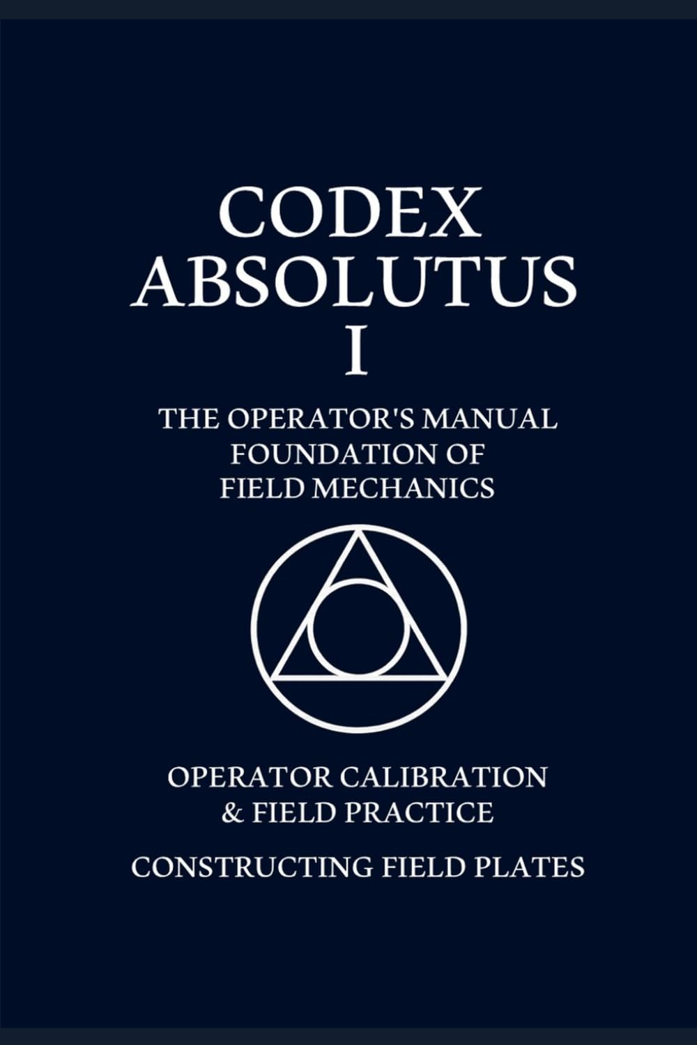 CODEX ABSOLUTUS - THE OPERATORS TRAINING MANUAL: Mastering the laws of energy and field mechanics: 1
