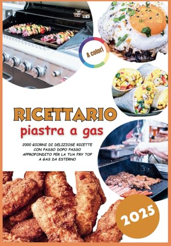 Ricettario piastra a gas 2025: 2000 GIORNI DI DELIZIOSE RICETTE CON PASSO DOPO PASSO APPROFONDITO PER LA TUA FRY TOP A GAS DA ESTERNO
