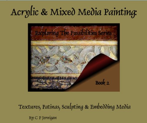 Acrylic & Mixed Media Painting: Exploring The Possibilities Series, Book 2 (Applying Textures, Layers & Patinas)